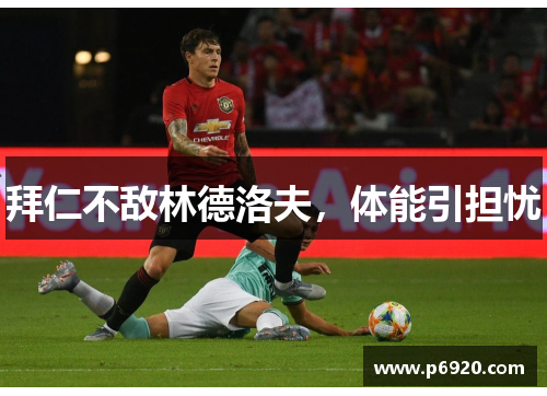 拜仁不敌林德洛夫，体能引担忧